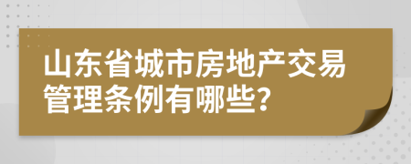 山东省城市房地产交易管理条例有哪些？