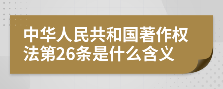 中华人民共和国著作权法第26条是什么含义