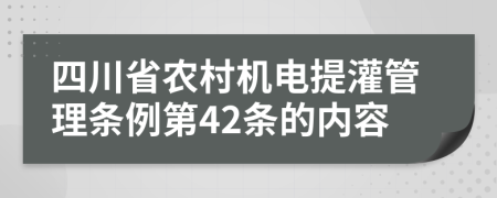 四川省农村机电提灌管理条例第42条的内容