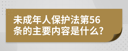 未成年人保护法第56条的主要内容是什么?