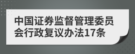 中国证券监督管理委员会行政复议办法17条