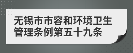 无锡市市容和环境卫生管理条例第五十九条