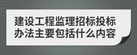 建设工程监理招标投标办法主要包括什么内容