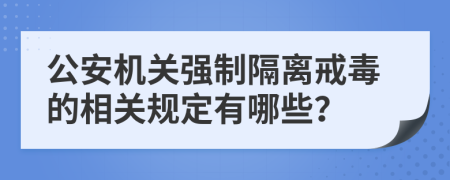 公安机关强制隔离戒毒的相关规定有哪些？