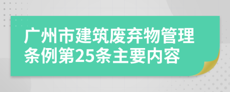 广州市建筑废弃物管理条例第25条主要内容