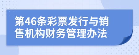 第46条彩票发行与销售机构财务管理办法