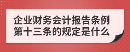 企业财务会计报告条例第十三条的规定是什么