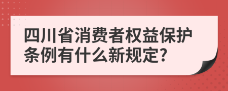四川省消费者权益保护条例有什么新规定?