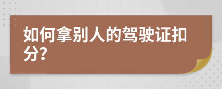 如何拿别人的驾驶证扣分？