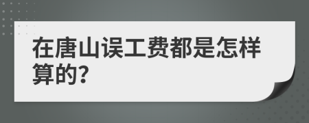 在唐山误工费都是怎样算的？