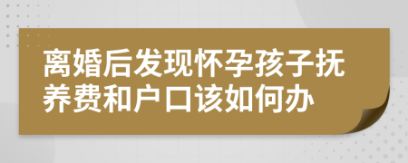 离婚后发现怀孕孩子抚养费和户口该如何办