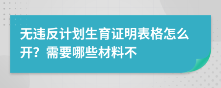 无违反计划生育证明表格怎么开？需要哪些材料不