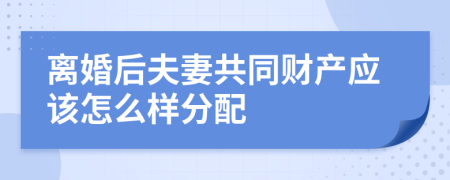 离婚后夫妻共同财产应该怎么样分配