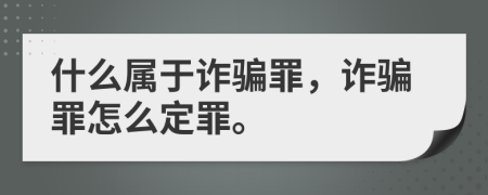 什么属于诈骗罪，诈骗罪怎么定罪。