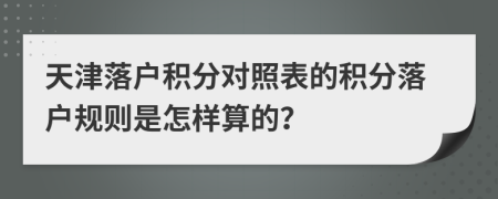 天津落户积分对照表的积分落户规则是怎样算的？