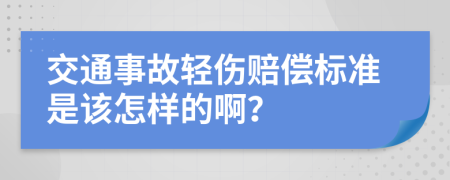 交通事故轻伤赔偿标准是该怎样的啊？