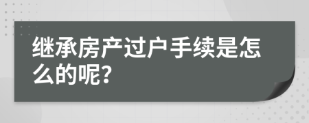 继承房产过户手续是怎么的呢？