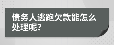 债务人逃跑欠款能怎么处理呢？