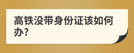 高铁没带身份证该如何办?