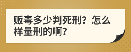 贩毒多少判死刑？怎么样量刑的啊？