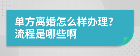 单方离婚怎么样办理？流程是哪些啊