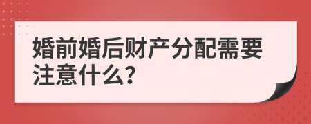 婚前婚后财产分配需要注意什么？