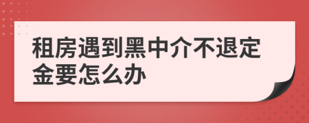 租房遇到黑中介不退定金要怎么办