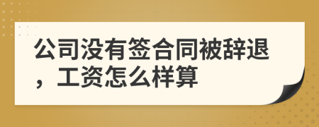 公司没有签合同被辞退，工资怎么样算