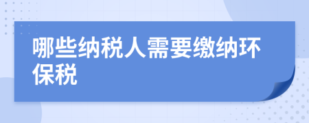 哪些纳税人需要缴纳环保税