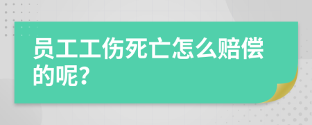 员工工伤死亡怎么赔偿的呢？
