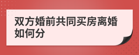 双方婚前共同买房离婚如何分