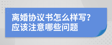 离婚协议书怎么样写？应该注意哪些问题