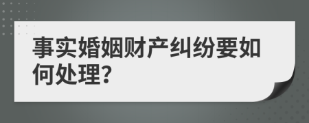 事实婚姻财产纠纷要如何处理？