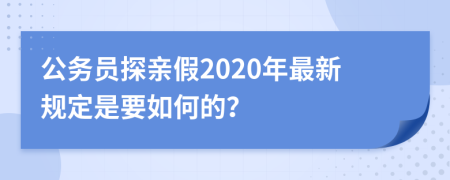 公务员探亲假2020年最新规定是要如何的？