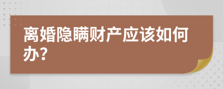 离婚隐瞒财产应该如何办？