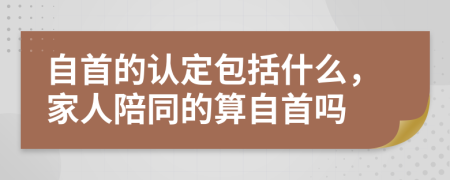 自首的认定包括什么，家人陪同的算自首吗