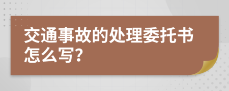 交通事故的处理委托书怎么写？