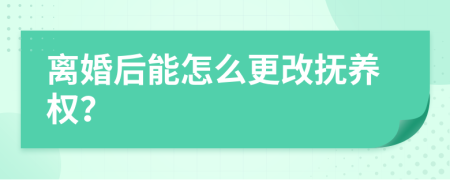 离婚后能怎么更改抚养权？