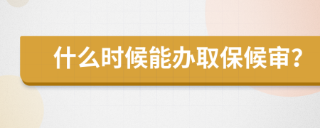 什么时候能办取保候审？