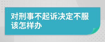 对刑事不起诉决定不服该怎样办