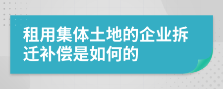 租用集体土地的企业拆迁补偿是如何的