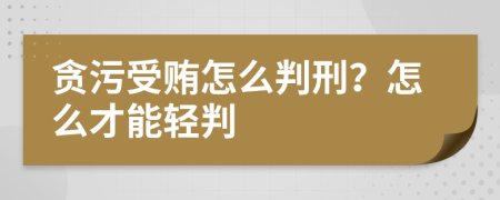 贪污受贿怎么判刑？怎么才能轻判