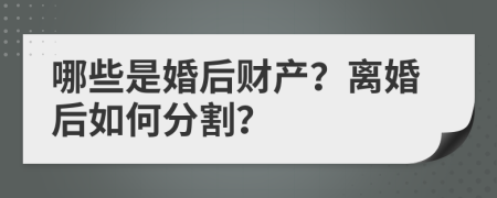 哪些是婚后财产？离婚后如何分割？