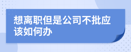 想离职但是公司不批应该如何办