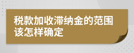 税款加收滞纳金的范围该怎样确定