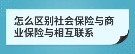 怎么区别社会保险与商业保险与相互联系