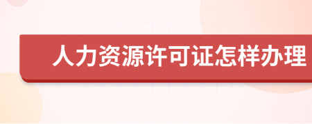 人力资源许可证怎样办理