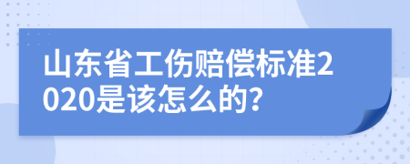 山东省工伤赔偿标准2020是该怎么的？