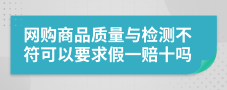 网购商品质量与检测不符可以要求假一赔十吗