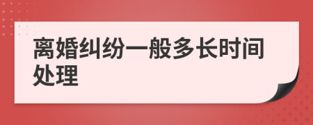 离婚纠纷一般多长时间处理